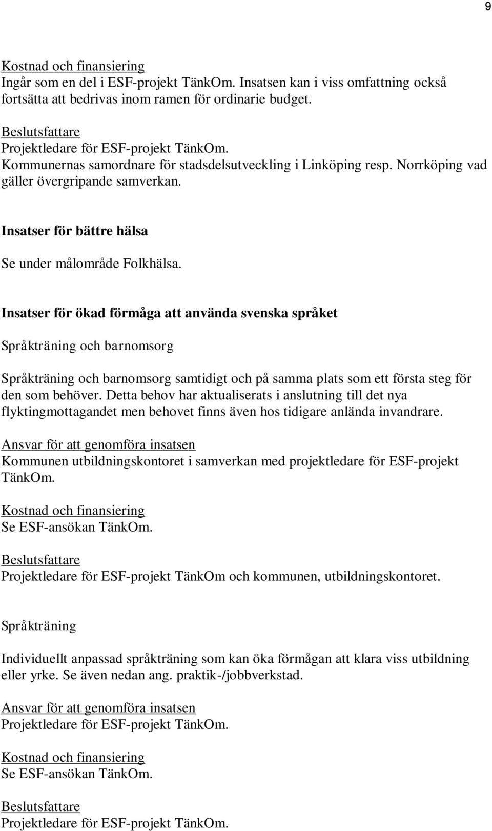 Insatser för ökad förmåga att använda svenska språket Språkträning och barnomsorg Språkträning och barnomsorg samtidigt och på samma plats som ett första steg för den som behöver.