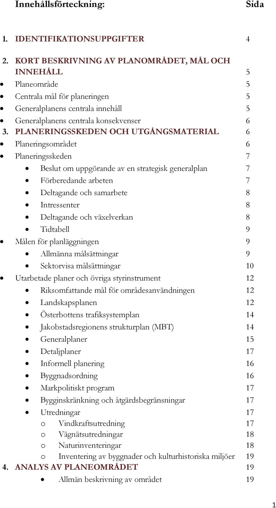 PLANERINGSSKEDEN OCH UTGÅNGSMATERIAL 6 Planeringsområdet 6 Planeringsskeden 7 Beslut om uppgörande av en strategisk generalplan 7 Förberedande arbeten 7 Deltagande och samarbete 8 Intressenter 8