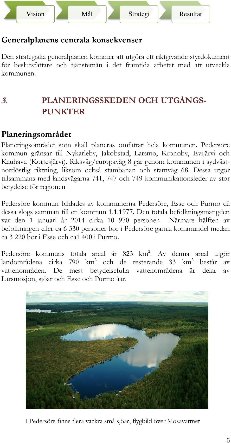 Pedersöre kommun gränsar till Nykarleby, Jakobstad, Larsmo, Kronoby, Evijärvi och Kauhava (Kortesjärvi).