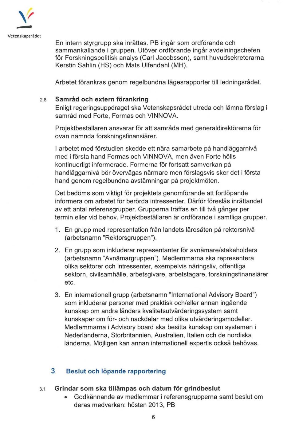 Arbetet förankras genom regelbundna lägesrapporter till ledningsrådet. 2.3 Samråd oob extern förankring Fnligt regeringsuppdraget ska Vetenskapsrådet utreda oob lämna förslag!