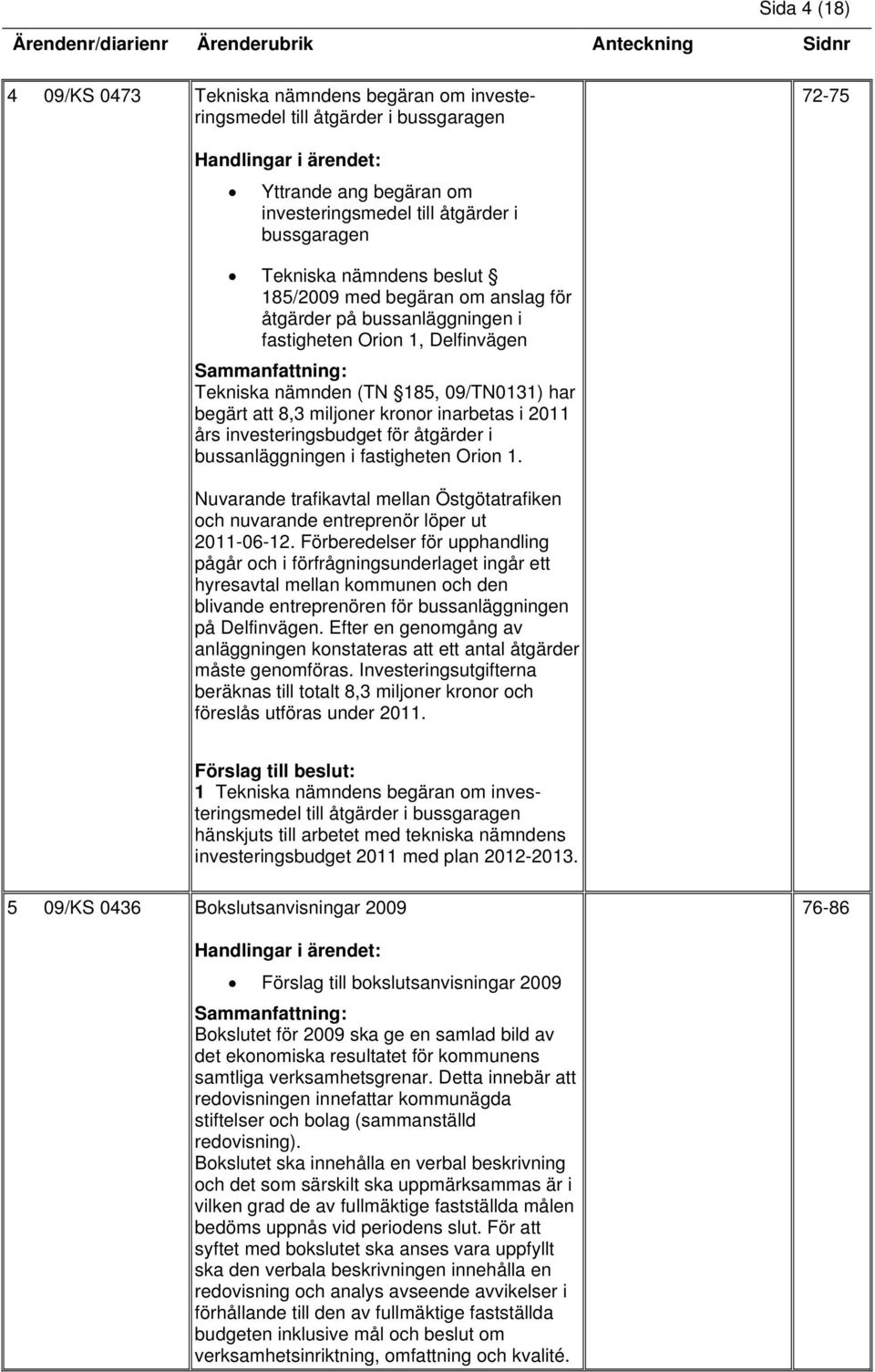 investeringsbudget för åtgärder i bussanläggningen i fastigheten Orion 1. Nuvarande trafikavtal mellan Östgötatrafiken och nuvarande entreprenör löper ut 2011-06-12.