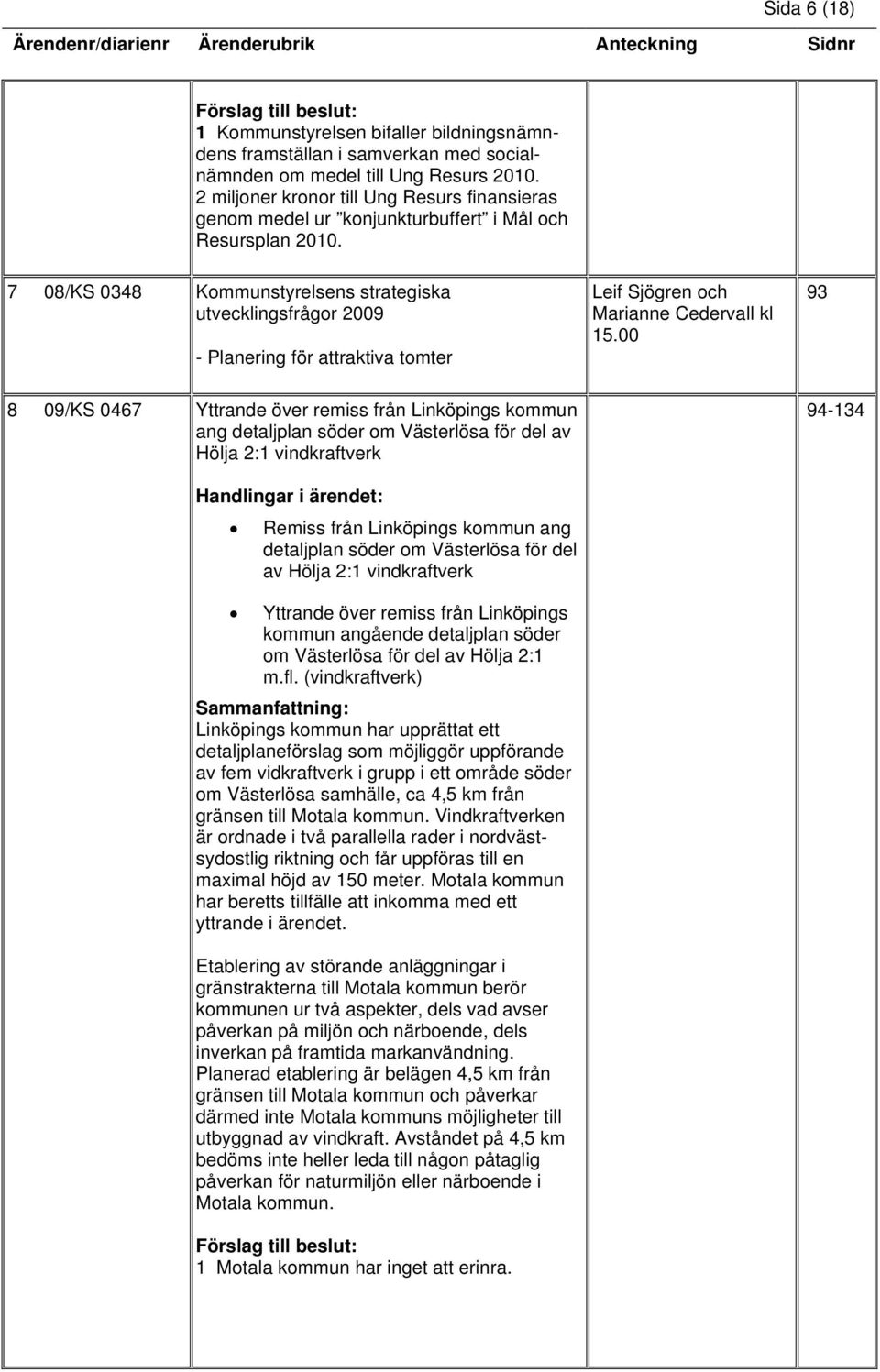 7 08/KS 0348 Kommunstyrelsens strategiska utvecklingsfrågor 2009 - Planering för attraktiva tomter Leif Sjögren och Marianne Cedervall kl 15.