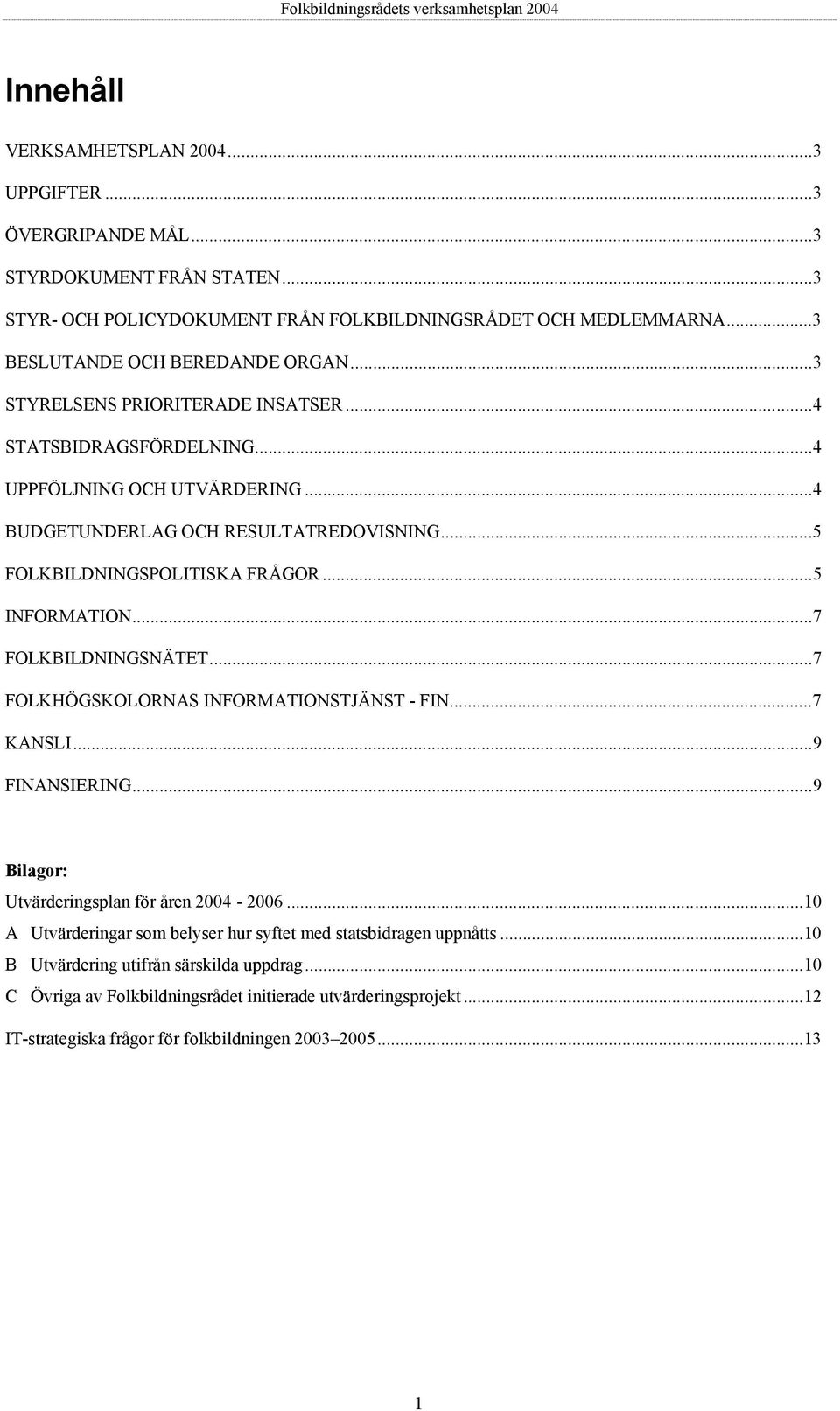 ..5 FOLKBILDNINGSPOLITISKA FRÅGOR...5 INFORMATION...7 FOLKBILDNINGSNÄTET...7 FOLKHÖGSKOLORNAS INFORMATIONSTJÄNST - FIN...7 KANSLI...9 FINANSIERING...9 Bilagor: Utvärderingsplan för åren 2004-2006.