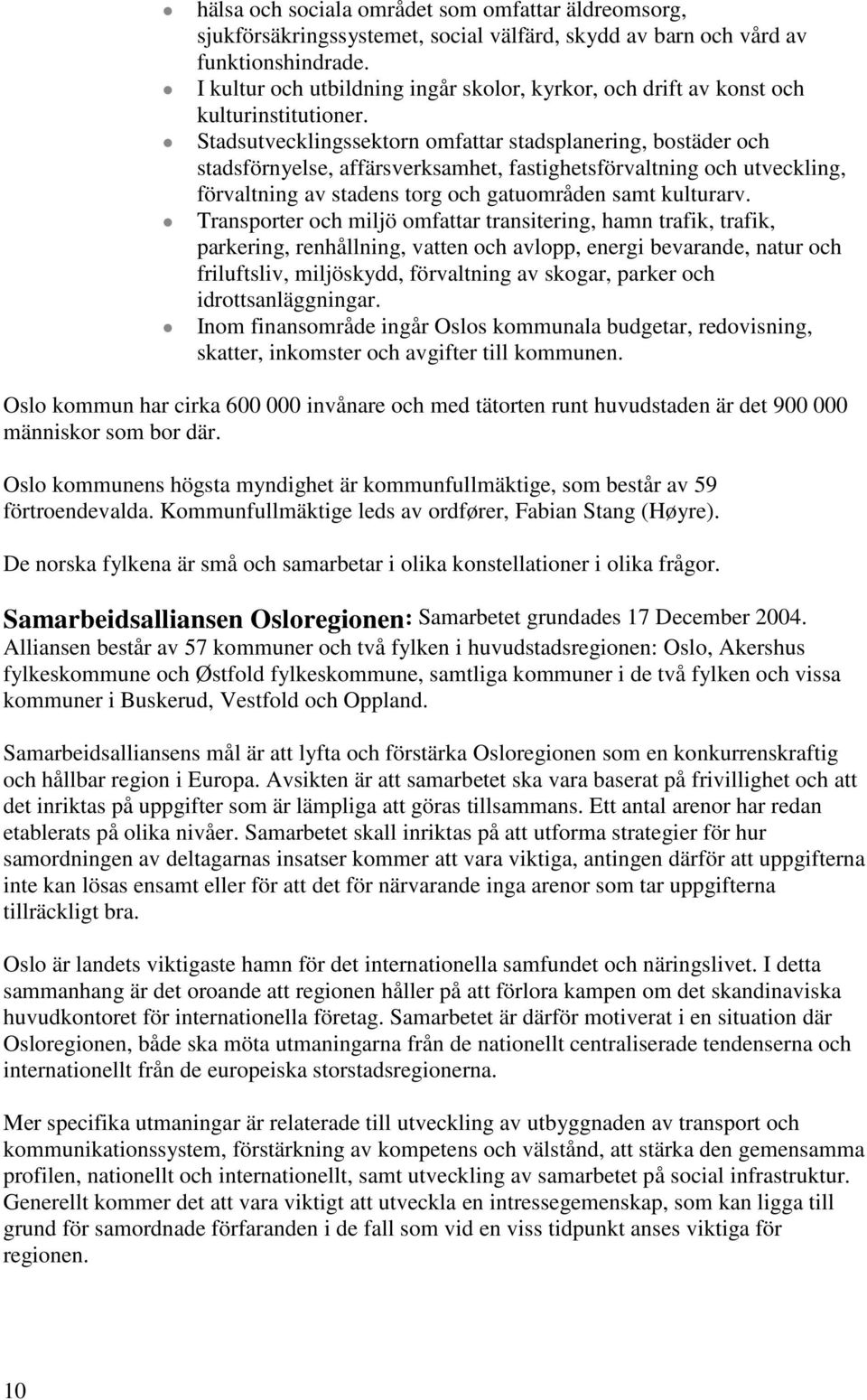 Stadsutvecklingssektorn omfattar stadsplanering, bostäder och stadsförnyelse, affärsverksamhet, fastighetsförvaltning och utveckling, förvaltning av stadens torg och gatuområden samt kulturarv.