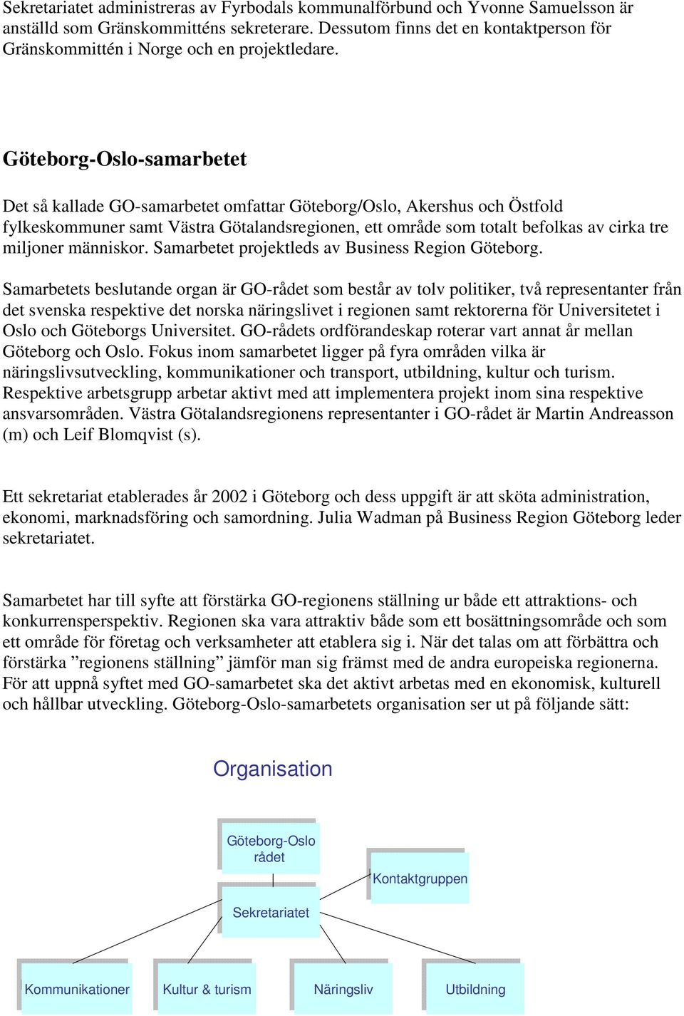 Göteborg-Oslo-samarbetet Det så kallade GO-samarbetet omfattar Göteborg/Oslo, Akershus och Östfold fylkeskommuner samt Västra Götalandsregionen, ett område som totalt befolkas av cirka tre miljoner