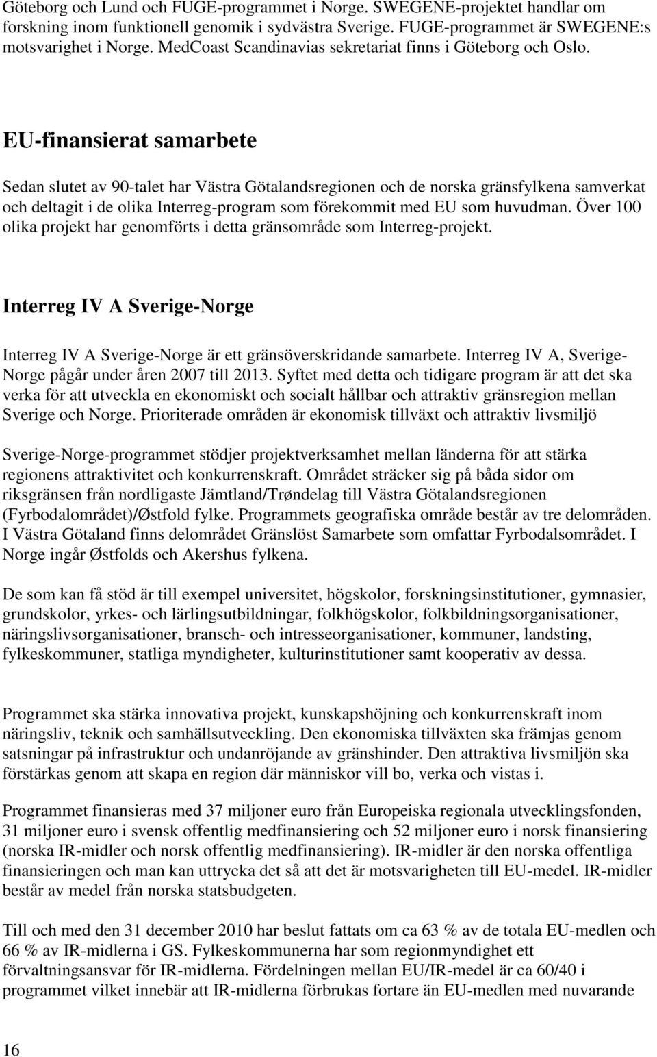 EU-finansierat samarbete Sedan slutet av 90-talet har Västra Götalandsregionen och de norska gränsfylkena samverkat och deltagit i de olika Interreg-program som förekommit med EU som huvudman.