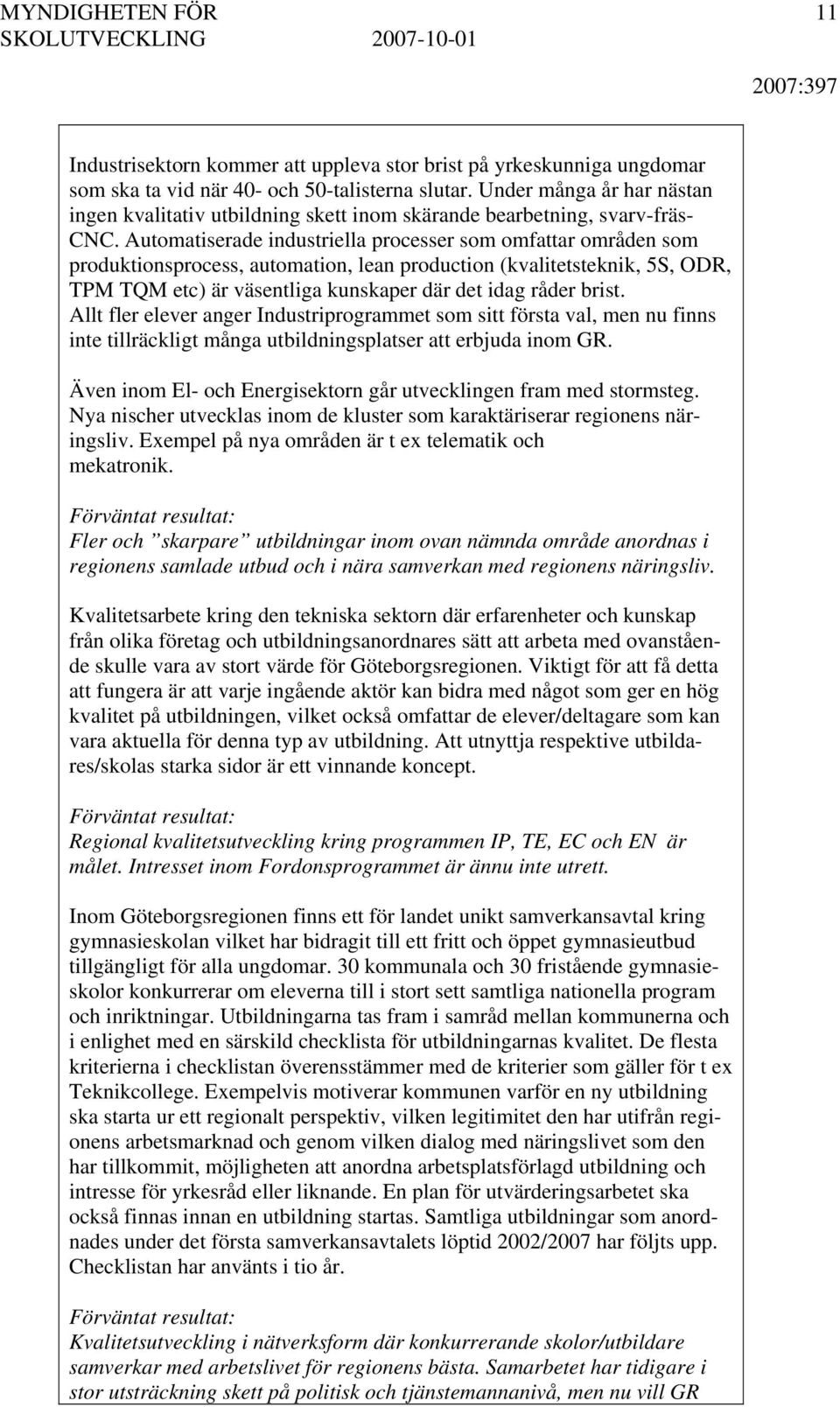 Automatiserade industriella processer som omfattar områden som produktionsprocess, automation, lean production (kvalitetsteknik, 5S, ODR, TPM TQM etc) är väsentliga kunskaper där det idag råder brist.