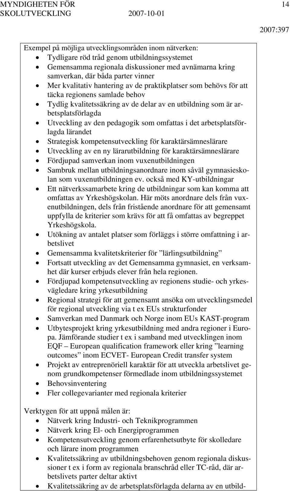 som omfattas i det arbetsplatsförlagda lärandet Strategisk kompetensutveckling för karaktärsämneslärare Utveckling av en ny lärarutbildning för karaktärsämneslärare Fördjupad samverkan inom