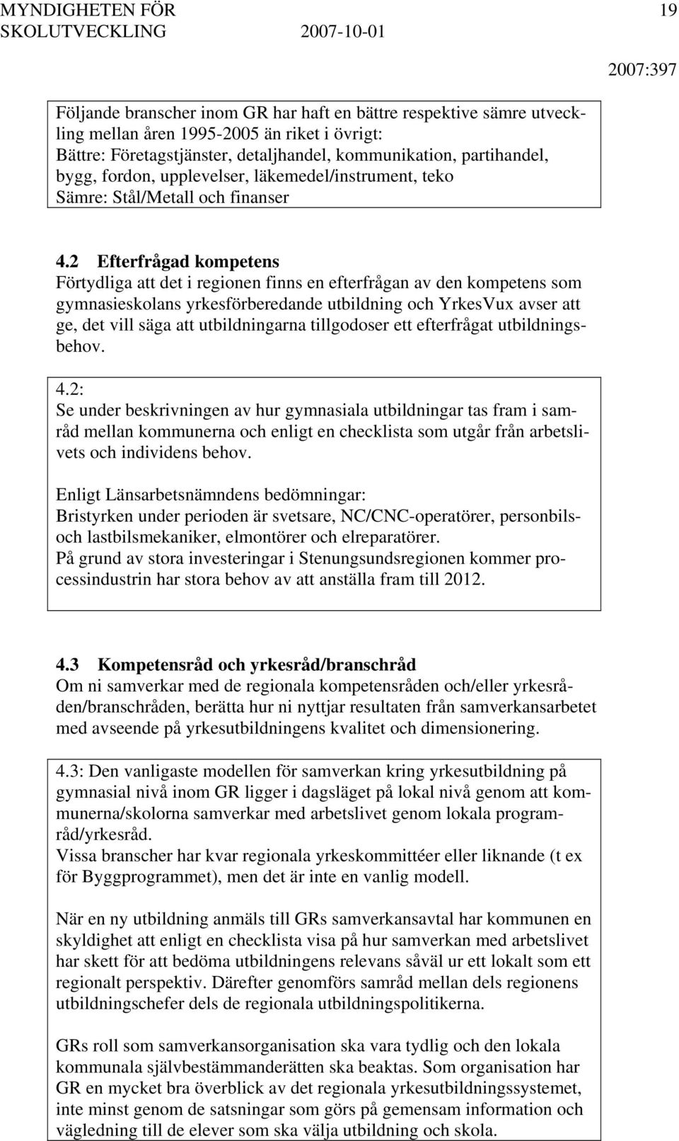 2 Efterfrågad kompetens Förtydliga att det i regionen finns en efterfrågan av den kompetens som gymnasieskolans yrkesförberedande utbildning och YrkesVux avser att ge, det vill säga att