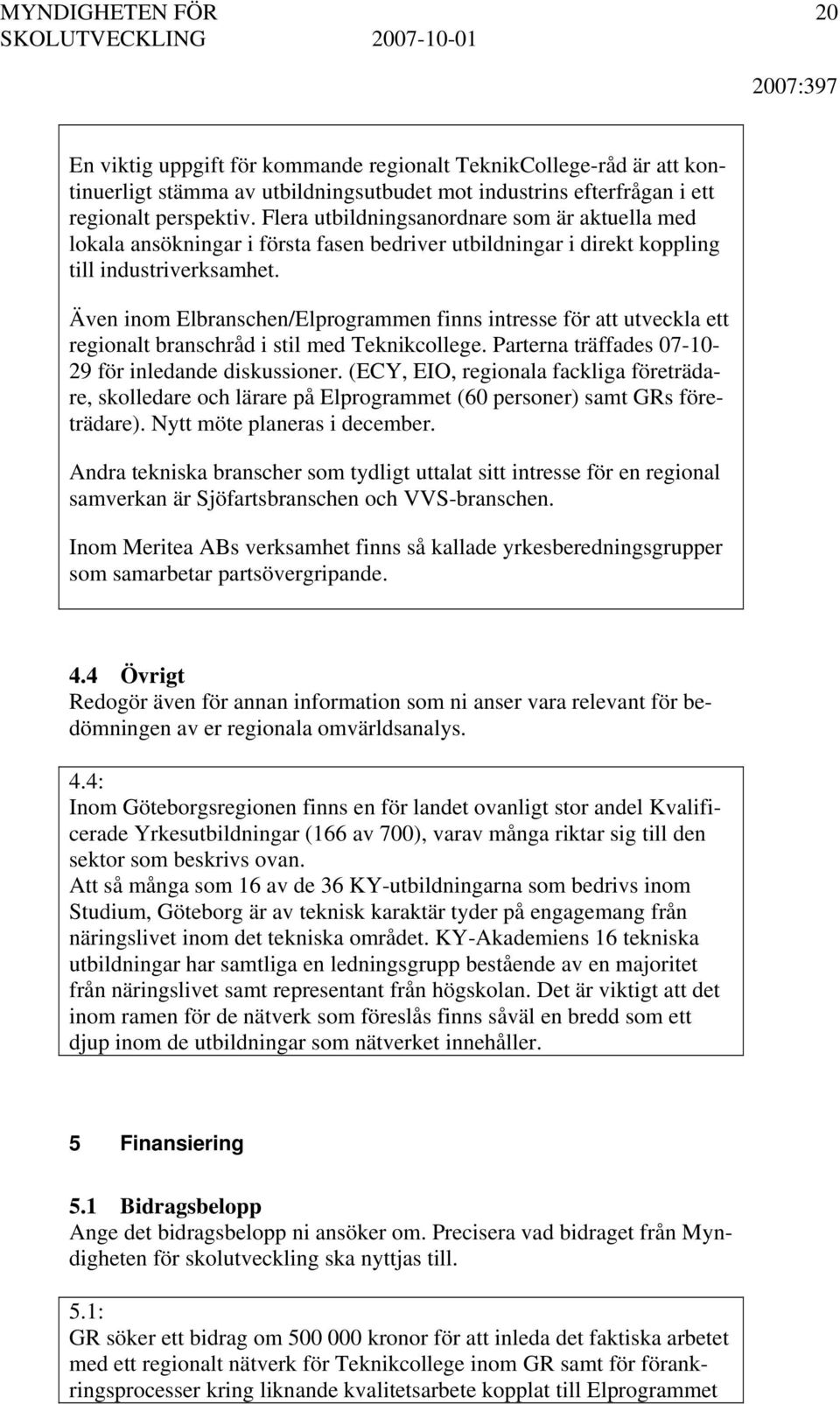 Även inom Elbranschen/Elprogrammen finns intresse för att utveckla ett regionalt branschråd i stil med Teknikcollege. Parterna träffades 07-10- 29 för inledande diskussioner.