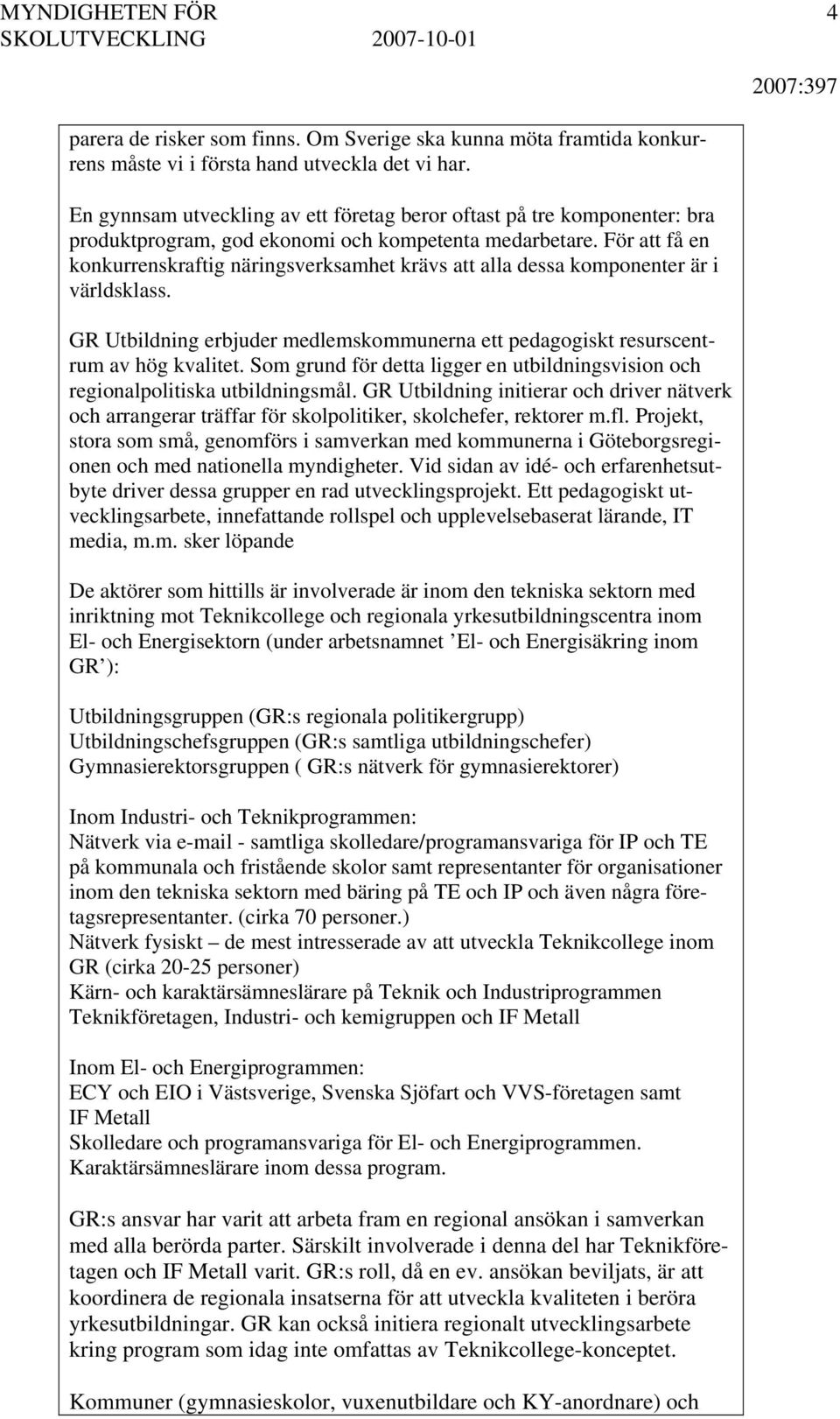 För att få en konkurrenskraftig näringsverksamhet krävs att alla dessa komponenter är i världsklass. GR Utbildning erbjuder medlemskommunerna ett pedagogiskt resurscentrum av hög kvalitet.