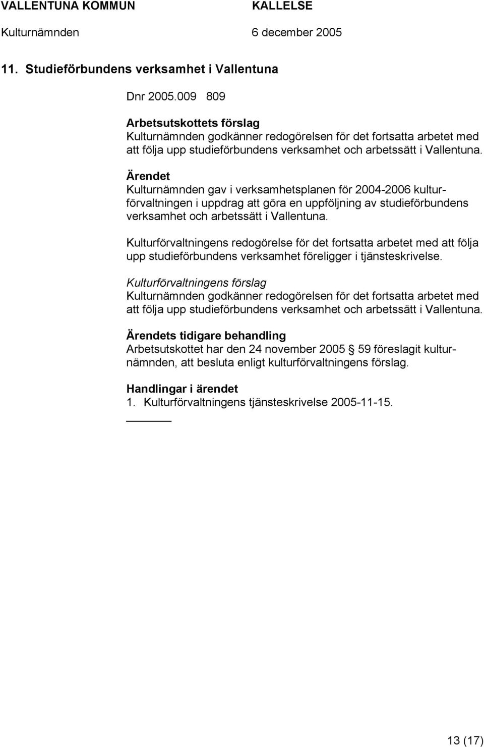 Kulturnämnden gav i verksamhetsplanen för 2004-2006 kulturförvaltningen i uppdrag att göra en uppföljning av studieförbundens verksamhet och arbetssätt i Vallentuna.