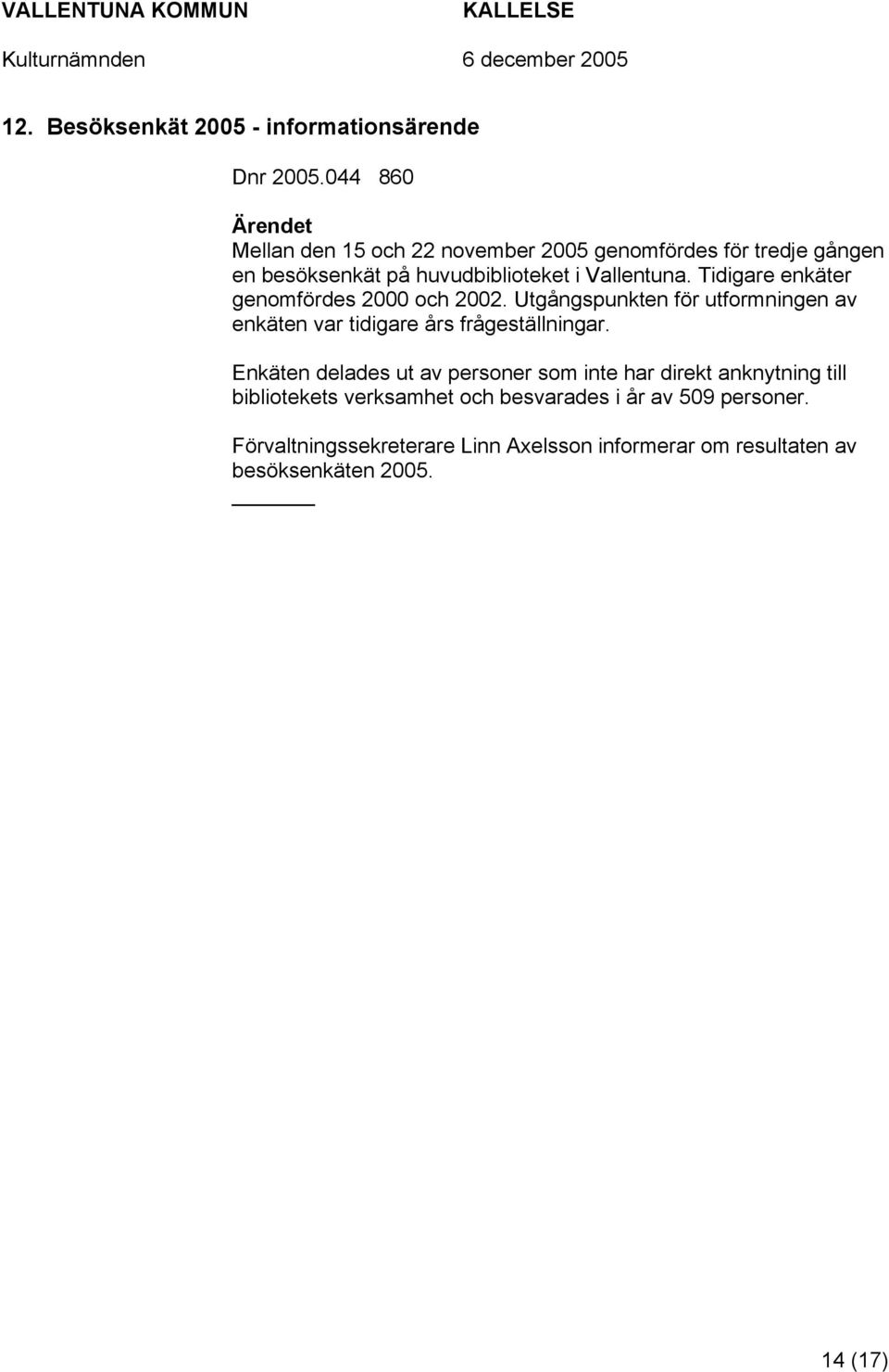 Tidigare enkäter genomfördes 2000 och 2002. Utgångspunkten för utformningen av enkäten var tidigare års frågeställningar.