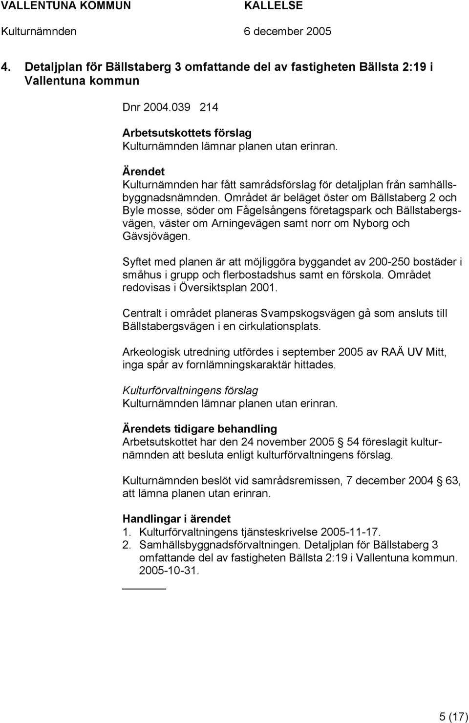 Området är beläget öster om Bällstaberg 2 och Byle mosse, söder om Fågelsångens företagspark och Bällstabergsvägen, väster om Arningevägen samt norr om Nyborg och Gävsjövägen.