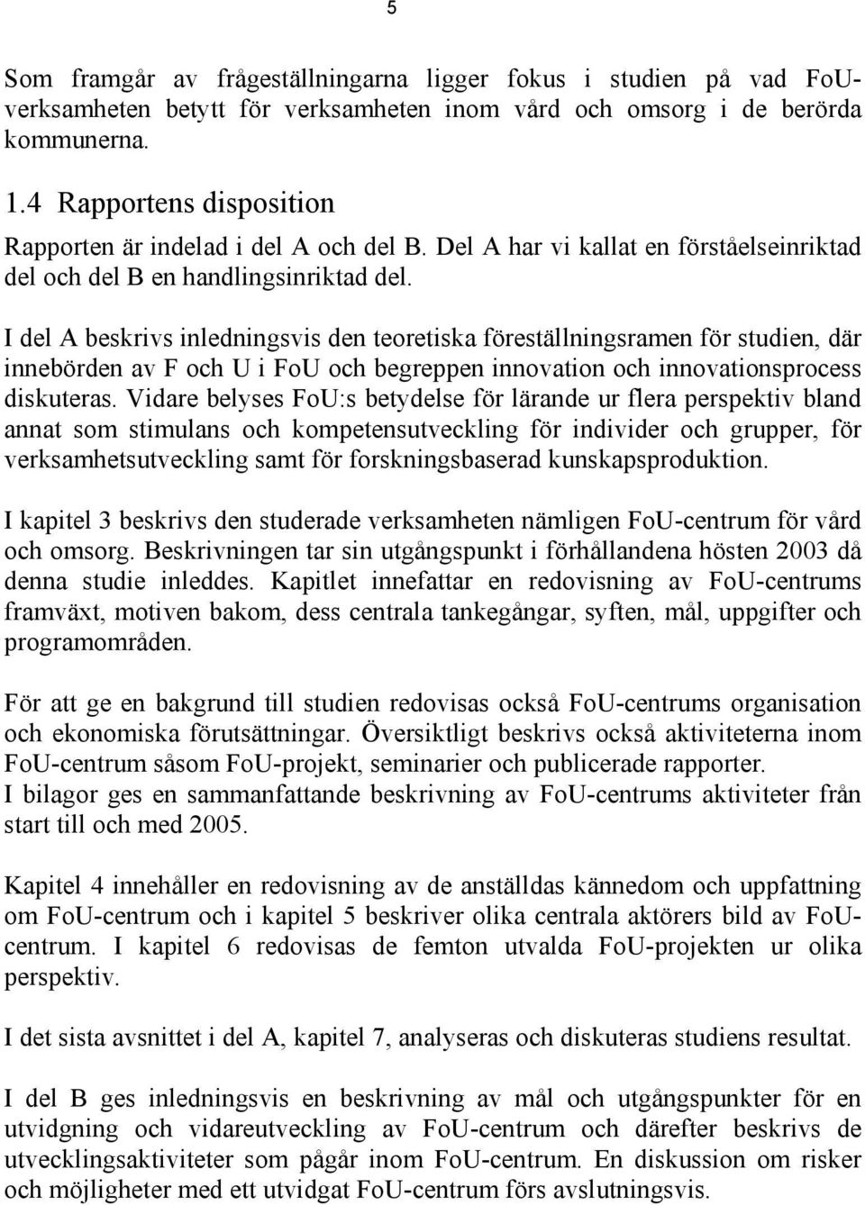 I del A beskrivs inledningsvis den teoretiska föreställningsramen för studien, där innebörden av F och U i FoU och begreppen innovation och innovationsprocess diskuteras.