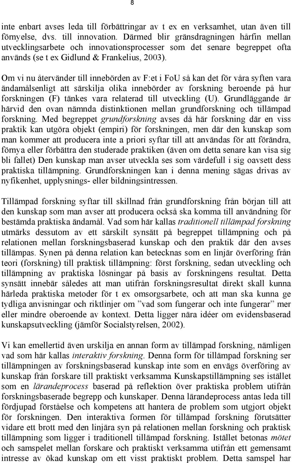 Om vi nu återvänder till innebörden av F:et i FoU så kan det för våra syften vara ändamålsenligt att särskilja olika innebörder av forskning beroende på hur forskningen (F) tänkes vara relaterad till