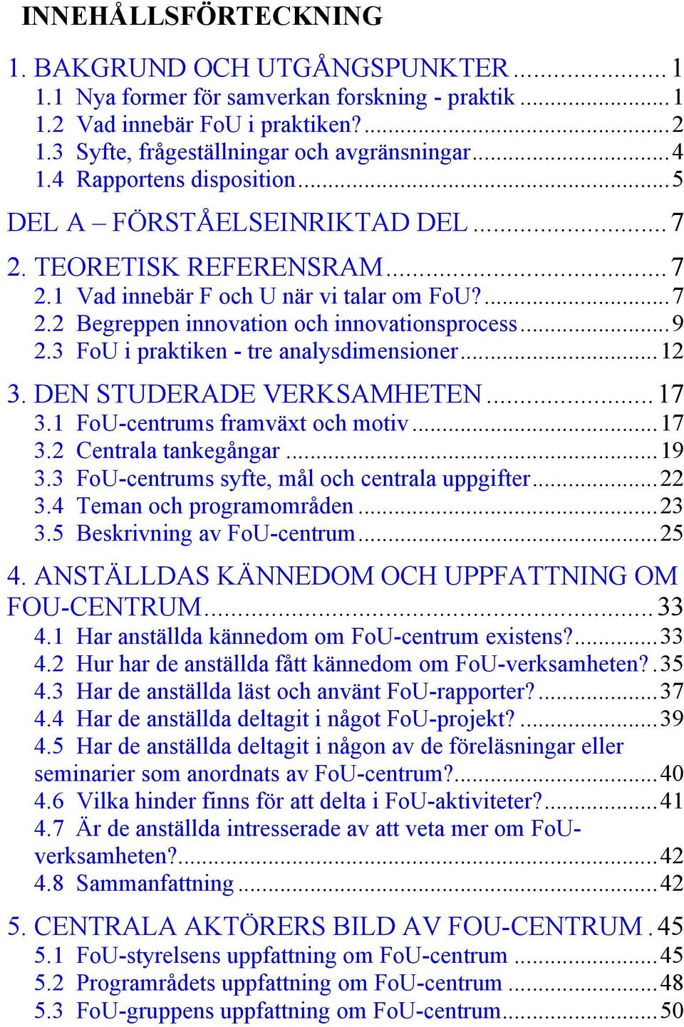 3 FoU i praktiken - tre analysdimensioner...12 3. DEN STUDERADE VERKSAMHETEN...17 3.1 FoU-centrums framväxt och motiv...17 3.2 Centrala tankegångar...19 3.