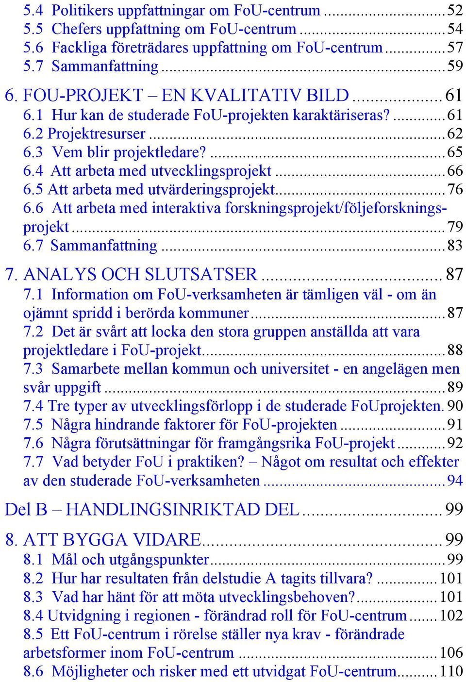 5 Att arbeta med utvärderingsprojekt...76 6.6 Att arbeta med interaktiva forskningsprojekt/följeforskningsprojekt...79 6.7 Sammanfattning...83 7. ANALYS OCH SLUTSATSER...87 7.