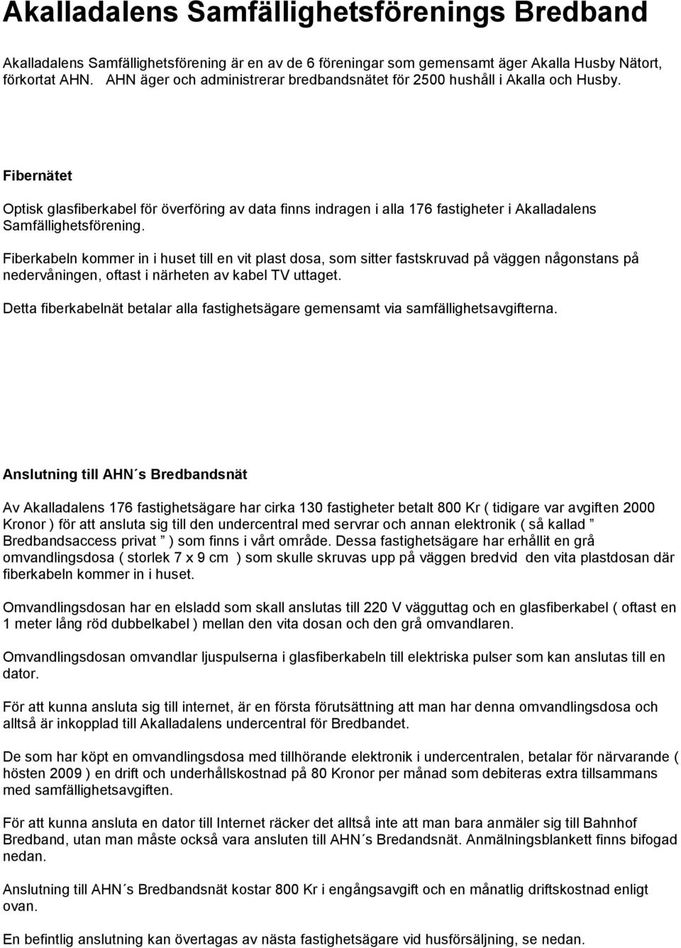 Fibernätet Optisk glasfiberkabel för överföring av data finns indragen i alla 176 fastigheter i Akalladalens Samfällighetsförening.