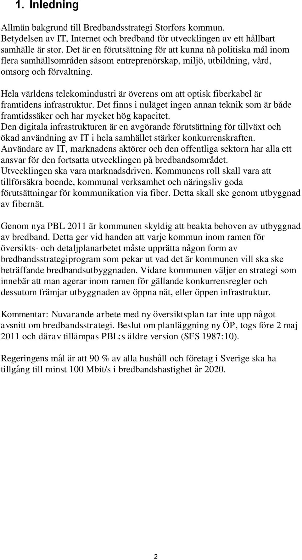 Hela världens telekomindustri är överens om att optisk fiberkabel är framtidens infrastruktur. Det finns i nuläget ingen annan teknik som är både framtidssäker och har mycket hög kapacitet.