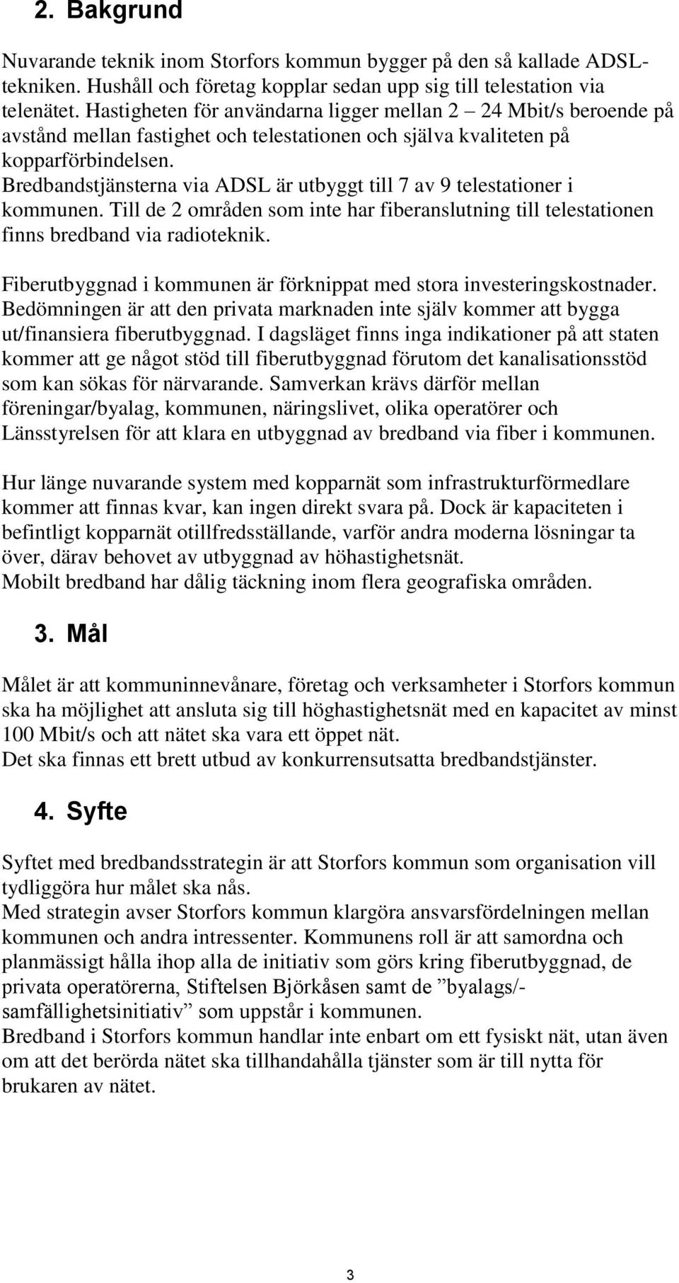 Bredbandstjänsterna via ADSL är utbyggt till 7 av 9 telestationer i kommunen. Till de 2 områden som inte har fiberanslutning till telestationen finns bredband via radioteknik.