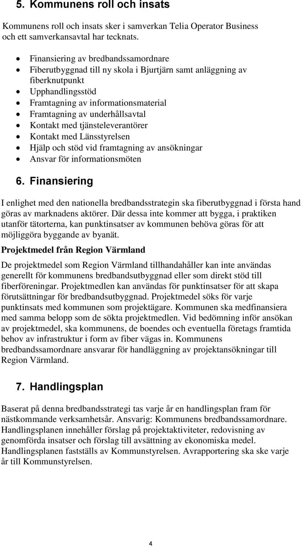Kontakt med tjänsteleverantörer Kontakt med Länsstyrelsen Hjälp och stöd vid framtagning av ansökningar Ansvar för informationsmöten 6.