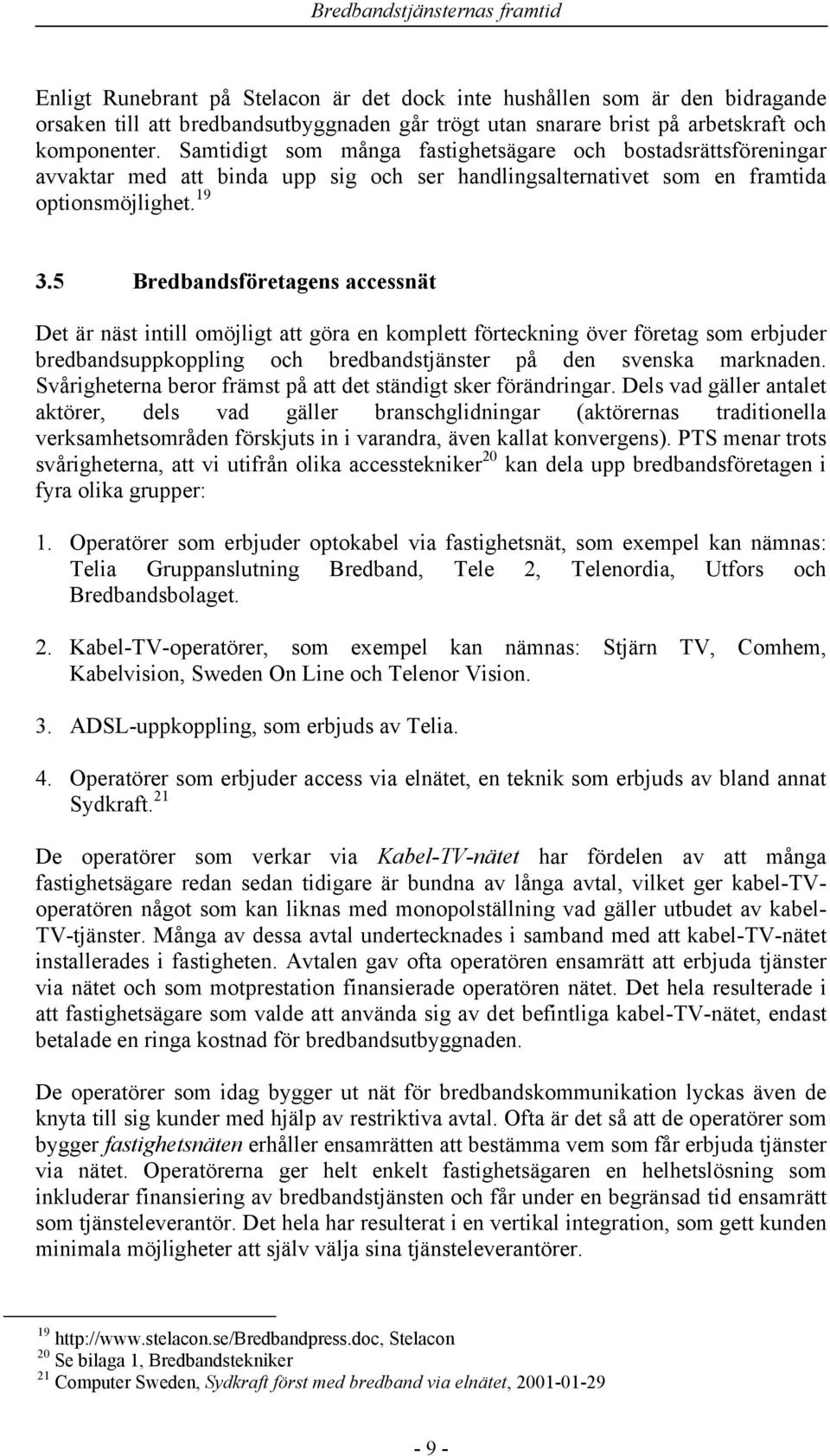 5 Bredbandsföretagens accessnät Det är näst intill omöjligt att göra en komplett förteckning över företag som erbjuder bredbandsuppkoppling och bredbandstjänster på den svenska marknaden.