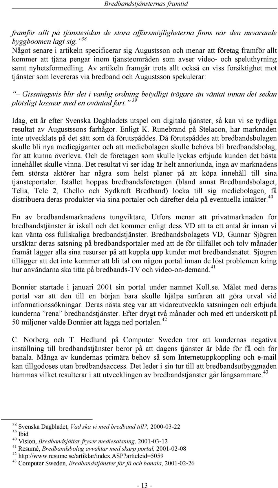 Av artikeln framgår trots allt också en viss försiktighet mot tjänster som levereras via bredband och Augustsson spekulerar: Gissningsvis blir det i vanlig ordning betydligt trögare än väntat innan