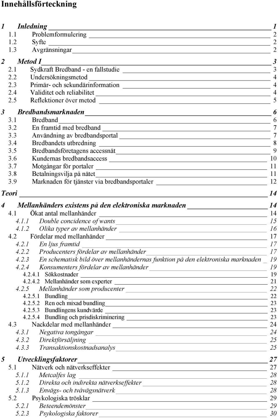 3 Användning av bredbandsportal 7 3.4 Bredbandets utbredning 8 3.5 Bredbandsföretagens accessnät 9 3.6 Kundernas bredbandsaccess 10 3.7 Motgångar för portaler 11 3.8 Betalningsvilja på nätet 11 3.