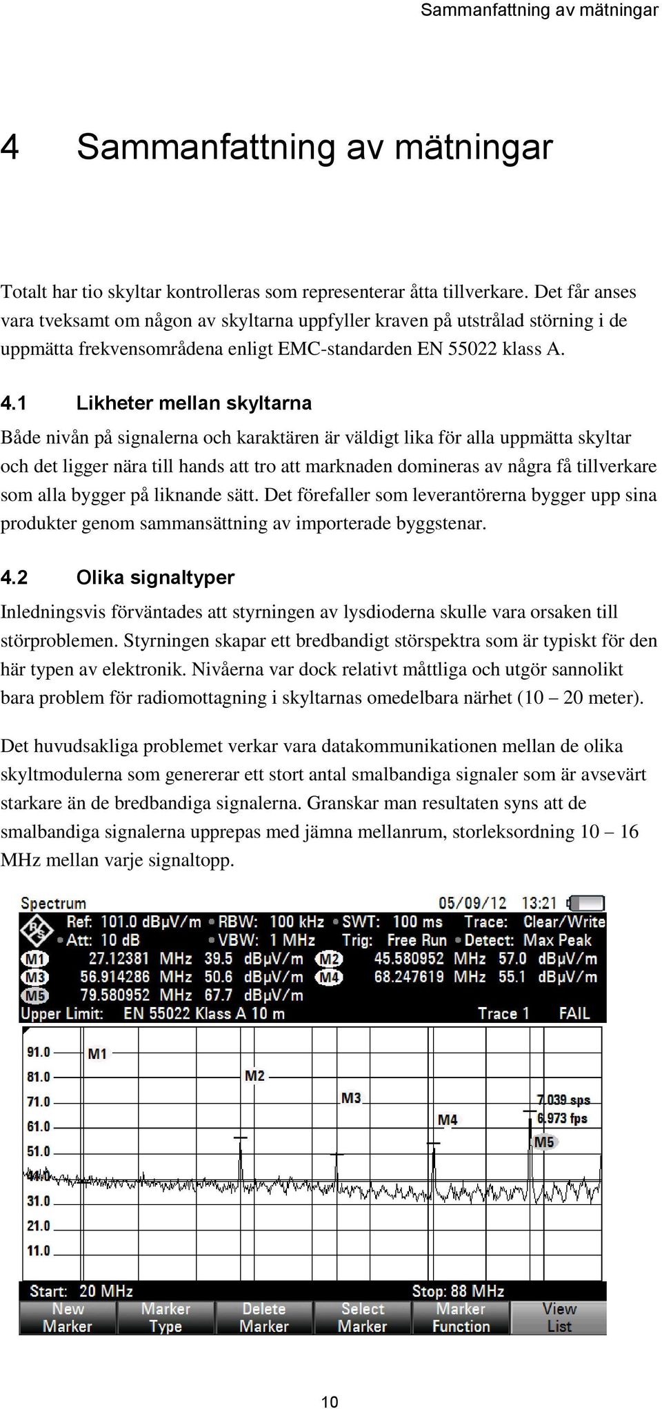 1 Likheter mellan skyltarna Både nivån på signalerna och karaktären är väldigt lika för alla uppmätta skyltar och det ligger nära till hands att tro att marknaden domineras av några få tillverkare