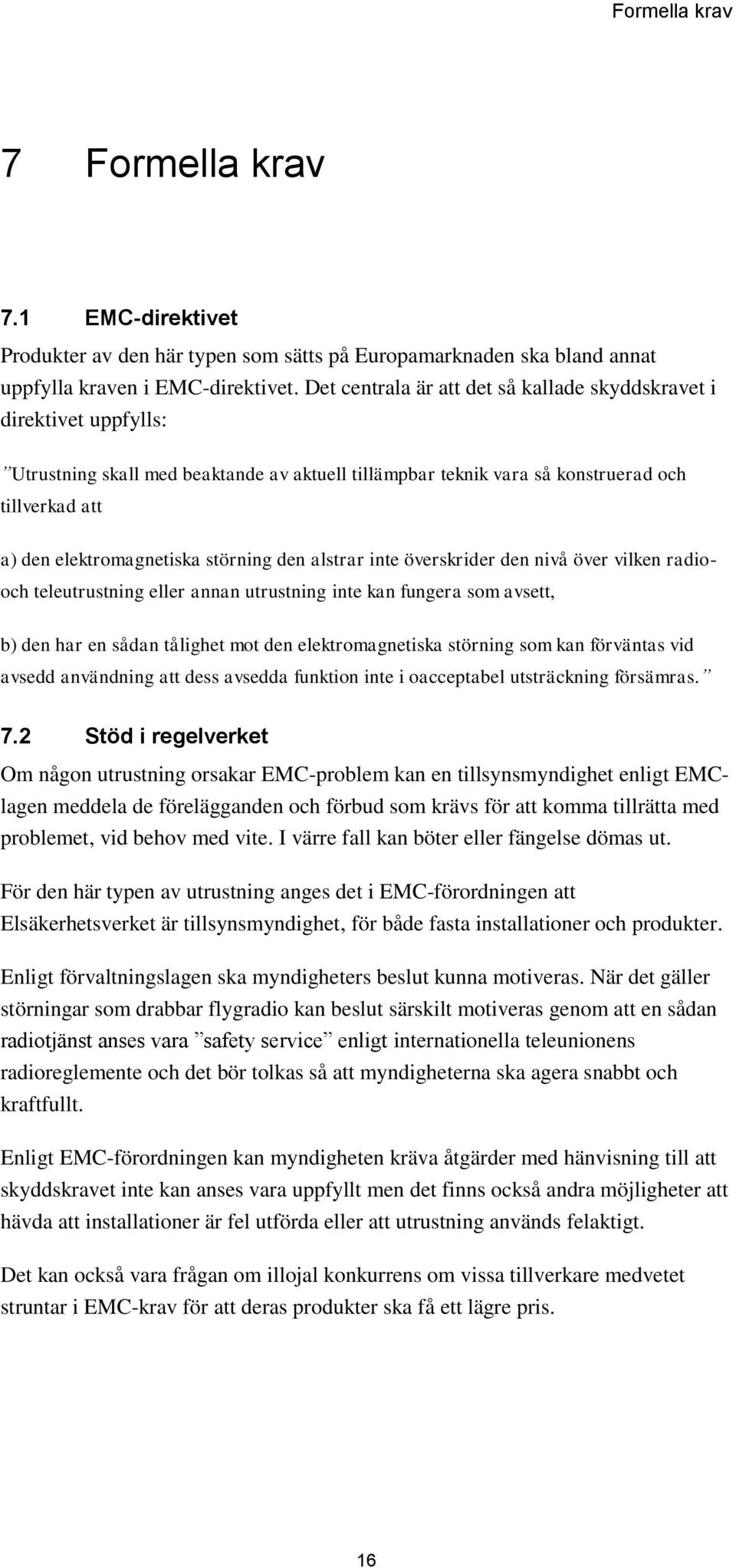 störning den alstrar inte överskrider den nivå över vilken radio- och teleutrustning eller annan utrustning inte kan fungera som avsett, b) den har en sådan tålighet mot den elektromagnetiska