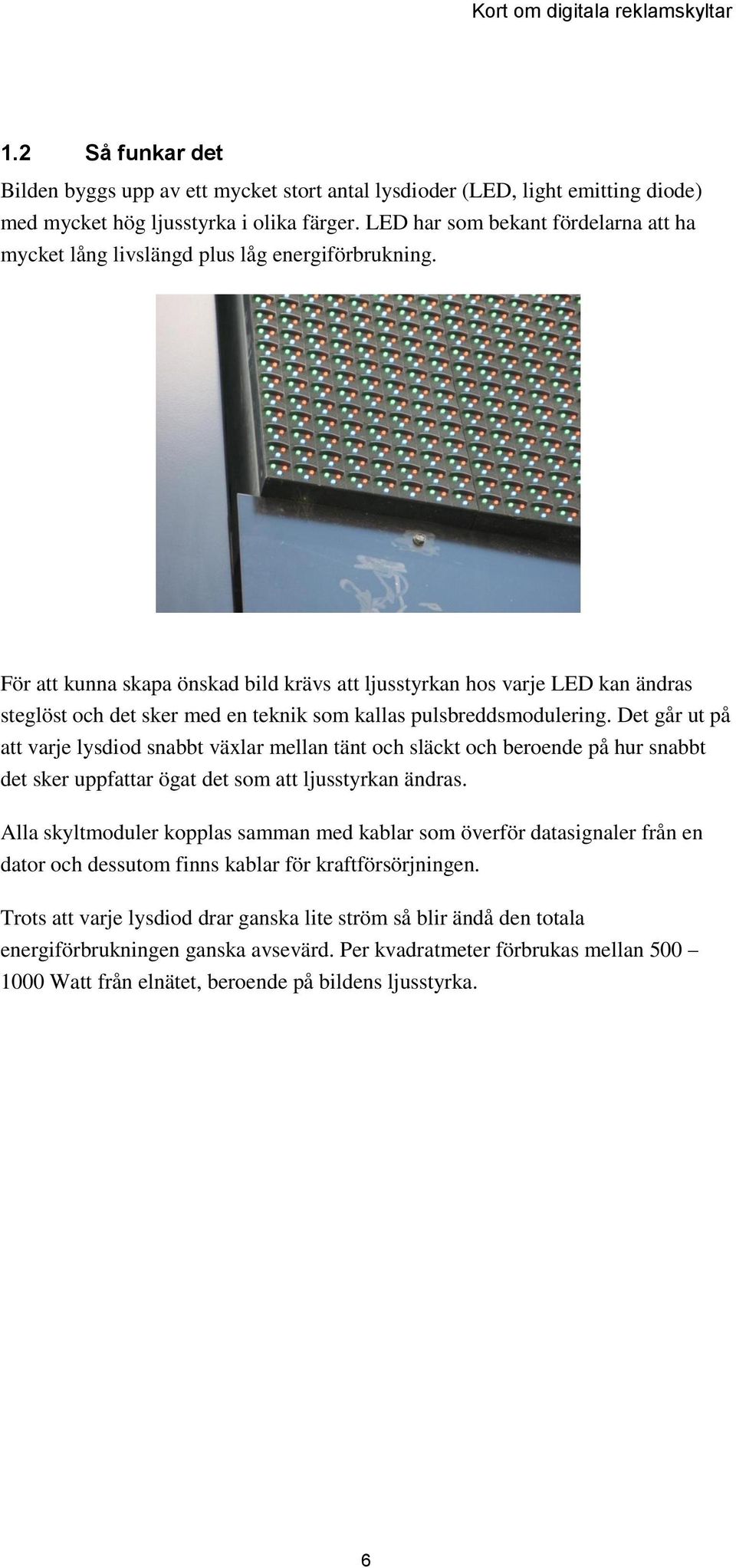 För att kunna skapa önskad bild krävs att ljusstyrkan hos varje LED kan ändras steglöst och det sker med en teknik som kallas pulsbreddsmodulering.