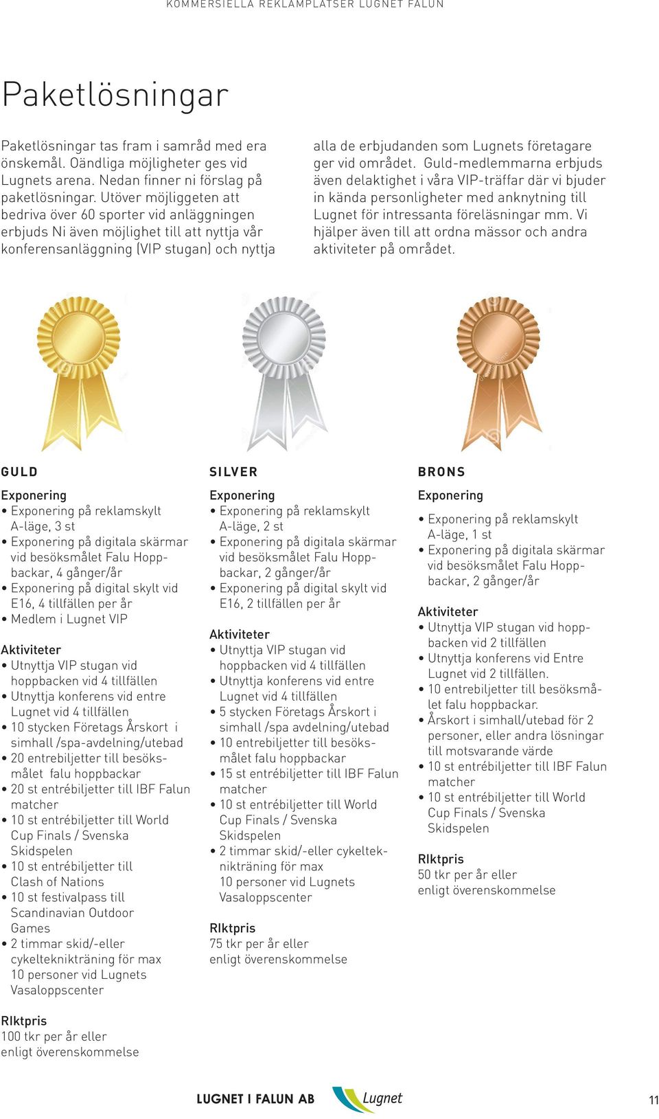 ger vid området. Guld-medlemmarna erbjuds även delaktighet i våra VIP-träffar där vi bjuder in kända personligheter med anknytning till Lugnet för intressanta föreläsningar mm.