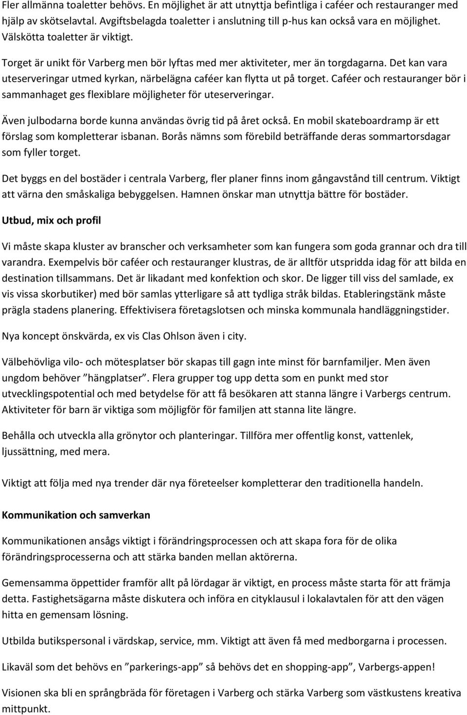 Det kan vara uteserveringar utmed kyrkan, närbelägna caféer kan flytta ut på torget. Caféer och restauranger bör i sammanhaget ges flexiblare möjligheter för uteserveringar.