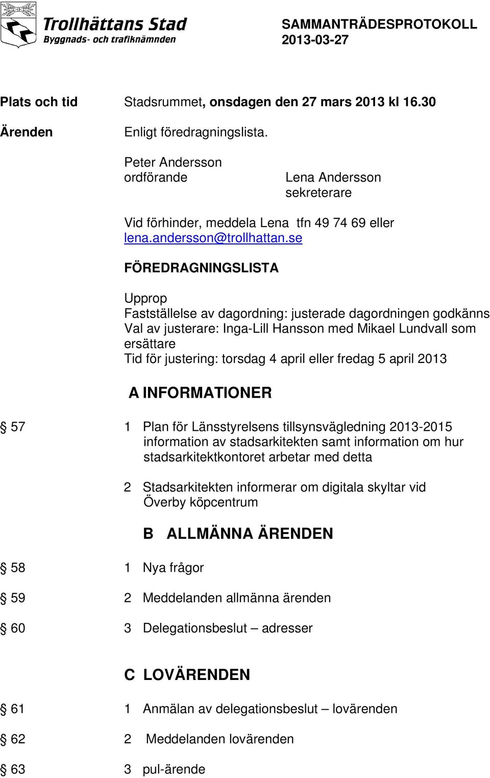 se FÖREDRAGNINGSLISTA Upprop Fastställelse av dagordning: justerade dagordningen godkänns Val av justerare: Inga-Lill Hansson med Mikael Lundvall som ersättare Tid för justering: torsdag 4 april