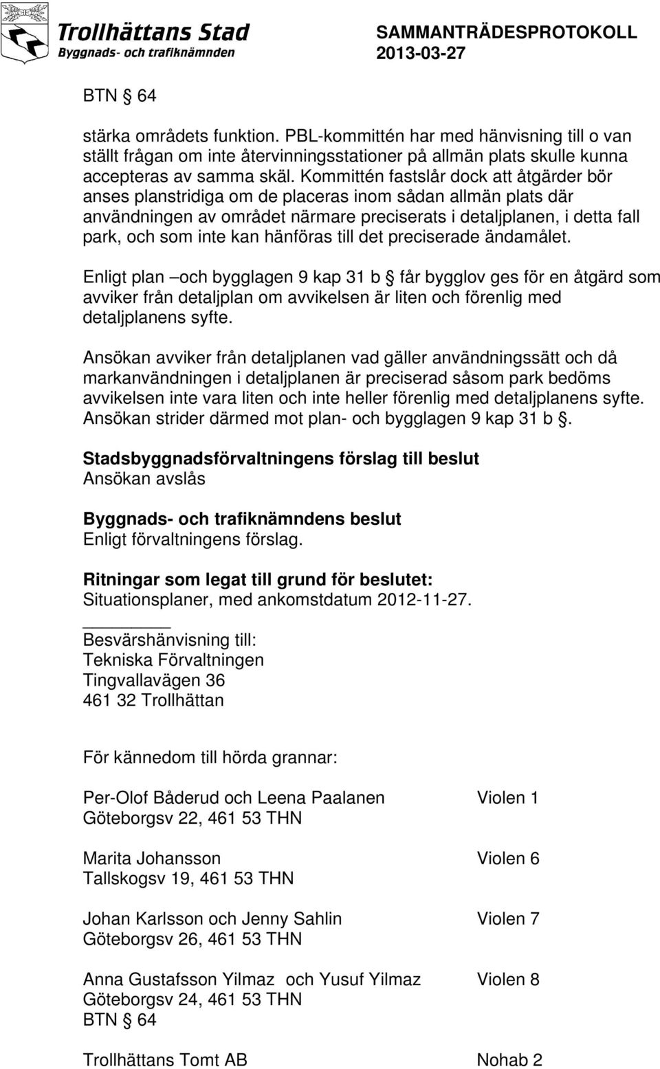 hänföras till det preciserade ändamålet. Enligt plan och bygglagen 9 kap 31 b får bygglov ges för en åtgärd som avviker från detaljplan om avvikelsen är liten och förenlig med detaljplanens syfte.