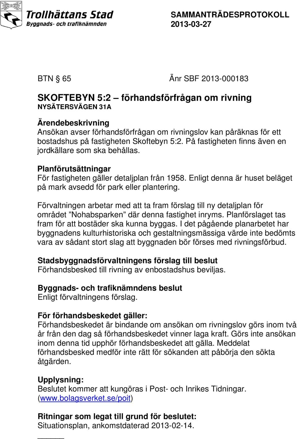 Enligt denna är huset beläget på mark avsedd för park eller plantering. Förvaltningen arbetar med att ta fram förslag till ny detaljplan för området Nohabsparken där denna fastighet inryms.