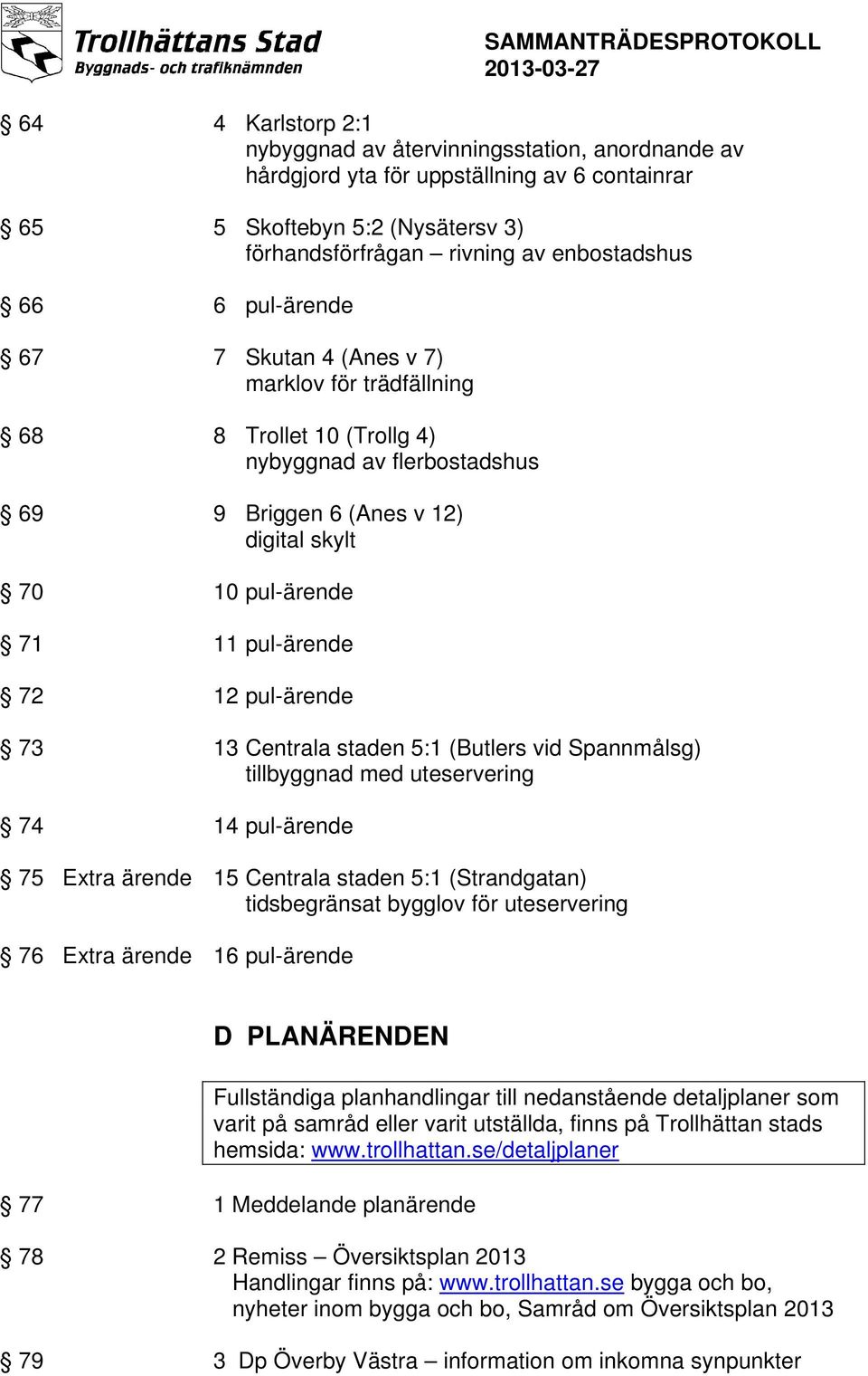 pul-ärende 73 13 Centrala staden 5:1 (Butlers vid Spannmålsg) tillbyggnad med uteservering 74 14 pul-ärende 75 Extra ärende 15 Centrala staden 5:1 (Strandgatan) tidsbegränsat bygglov för uteservering