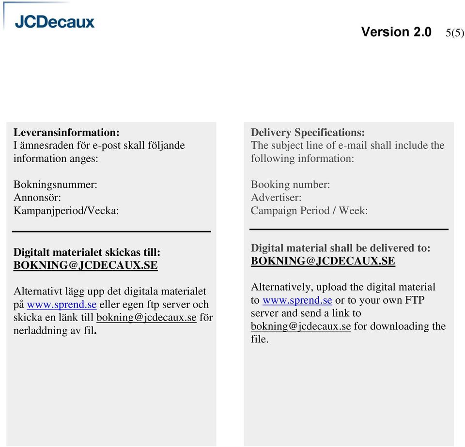 of e-mail shall include the following information: Booking number: Advertiser: Campaign Period / Week: Digitalt materialet skickas till: BOKNING@JCDECAUX.