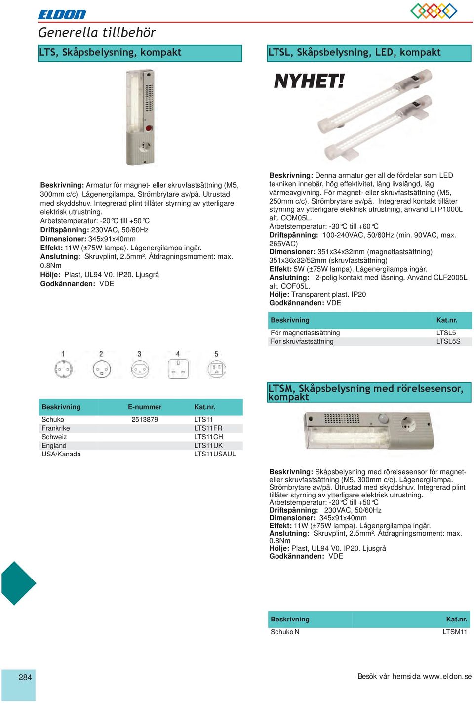 Arbetstemperatur: -20 C till +50 C Driftspänning: 230VAC, 50/60Hz Dimensioner: 345x91x40mm Effekt: 11W (±75W lampa). Lågenergilampa ingår. Anslutning: Skruvplint, 2.5mm². Åtdragningsmoment: max. 0.