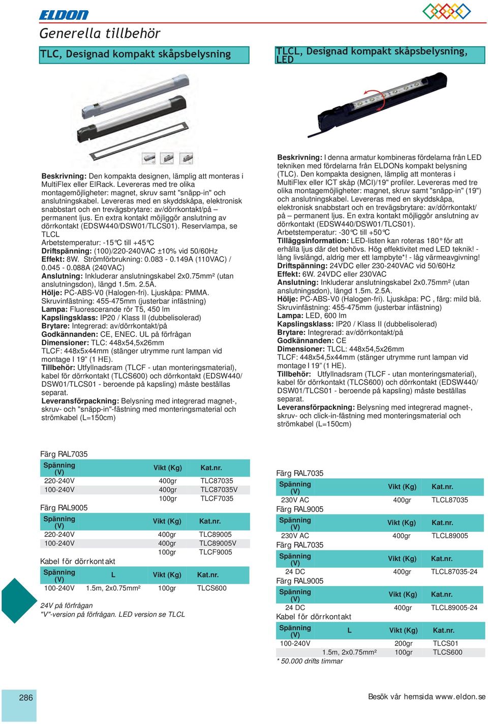 Levereras med en skyddskåpa, elektronisk snabbstart och en trevägsbrytare: av/dörrkontakt/på permanent ljus. En extra kontakt möjliggör anslutning av dörrkontakt (EDSW440/DSW01/TLCS01).