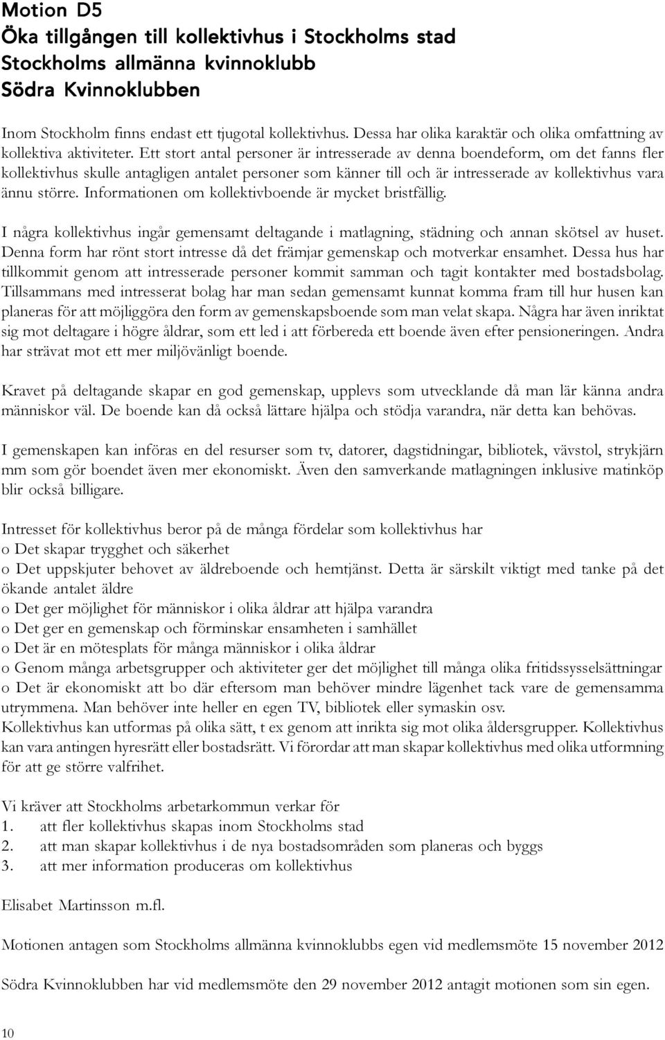 Ett stort antal personer är intresserade av denna boendeform, om det fanns fler kollektivhus skulle antagligen antalet personer som känner till och är intresserade av kollektivhus vara ännu större.