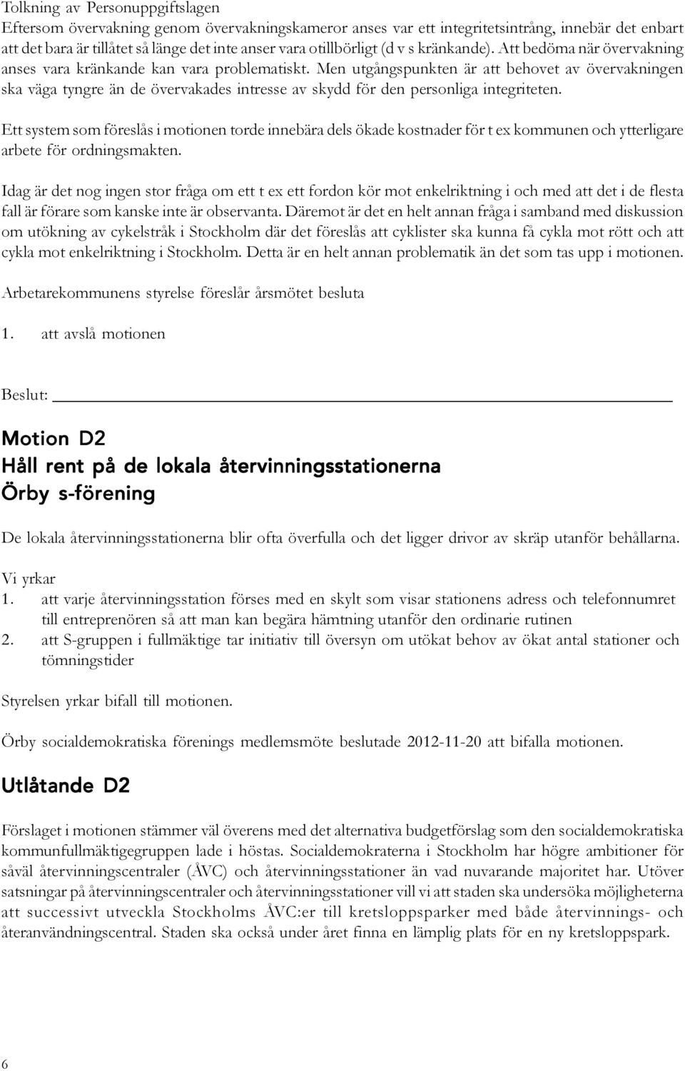 Men utgångspunkten är att behovet av övervakningen ska väga tyngre än de övervakades intresse av skydd för den personliga integriteten.