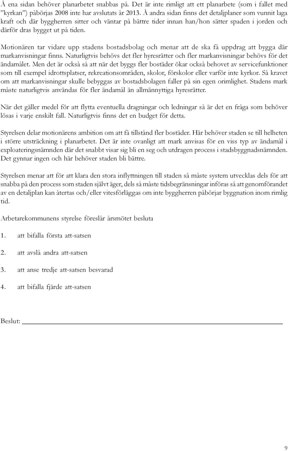 Motionären tar vidare upp stadens bostadsbolag och menar att de ska få uppdrag att bygga där markanvisningar finns.