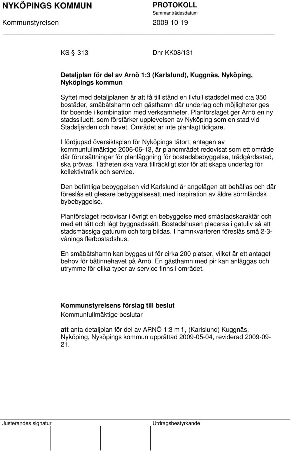 Planförslaget ger Arnö en ny stadssiluett, som förstärker upplevelsen av Nyköping som en stad vid Stadsfjärden och havet. Området är inte planlagt tidigare.