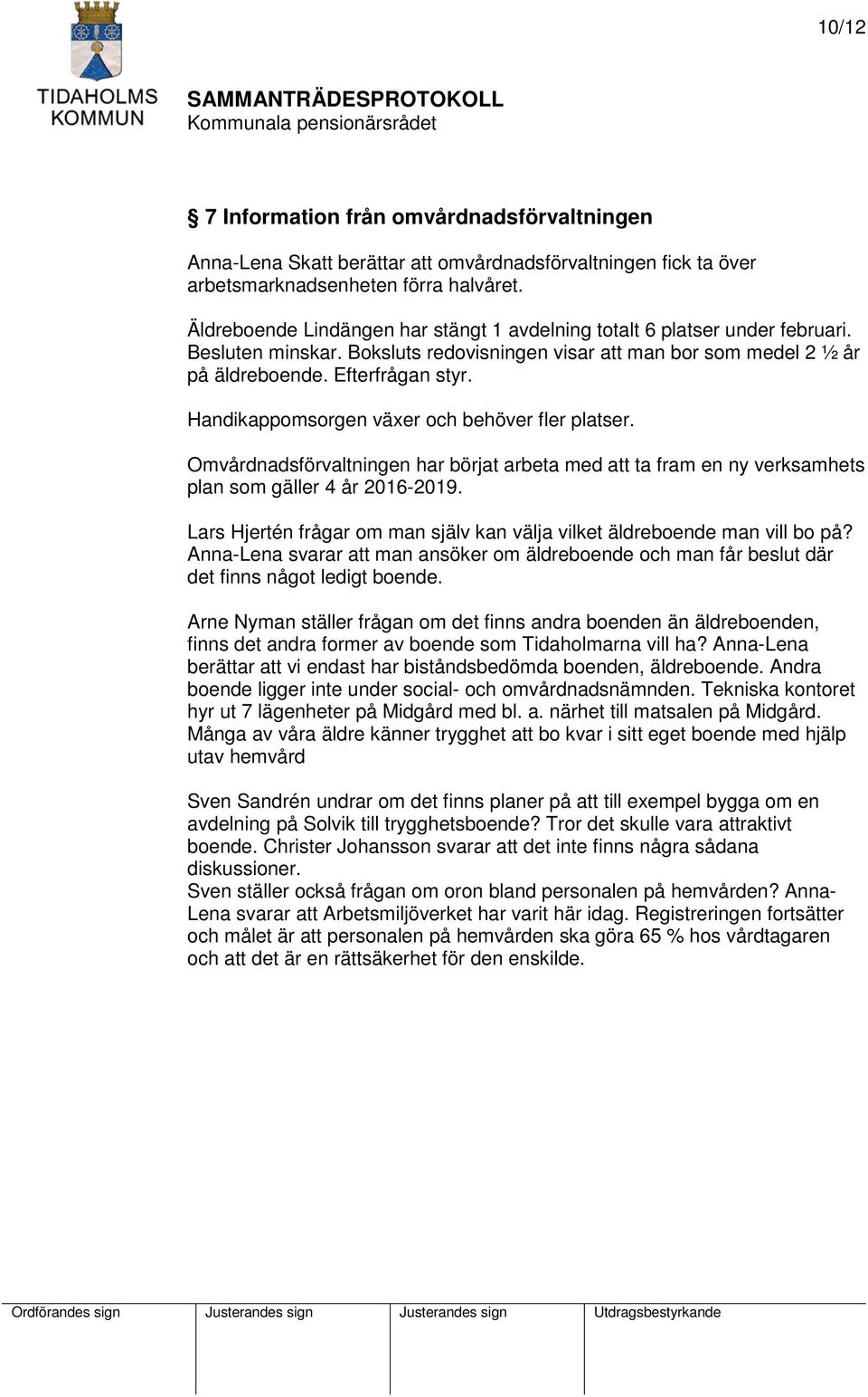 Handikappomsorgen växer och behöver fler platser. Omvårdnadsförvaltningen har börjat arbeta med att ta fram en ny verksamhets plan som gäller 4 år 2016-2019.