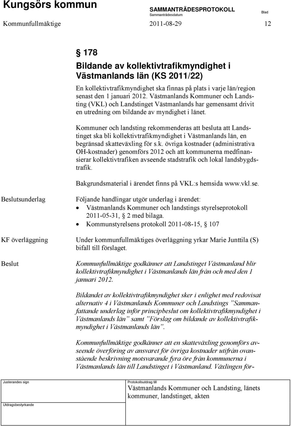 Kommuner och landsting rekommenderas att besluta att Landstinget ska bli kollektivtrafikmyndighet i Västmanlands län, en begränsad skatteväxling för s.k. övriga kostnader (administrativa OH-kostnader) genomförs 2012 och att kommunerna medfinansierar kollektivtrafiken avseende stadstrafik och lokal landsbygdstrafik.