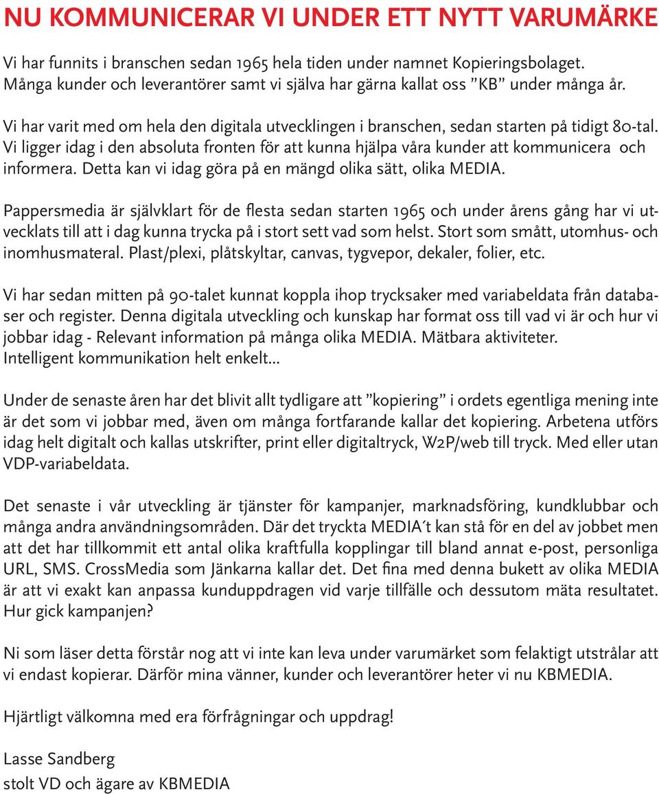 Vi ligger idag i den absoluta fronten för att kunna hjälpa våra kunder att kommunicera och informera. Detta kan vi idag göra på en mängd olika sätt, olika MEDIA.