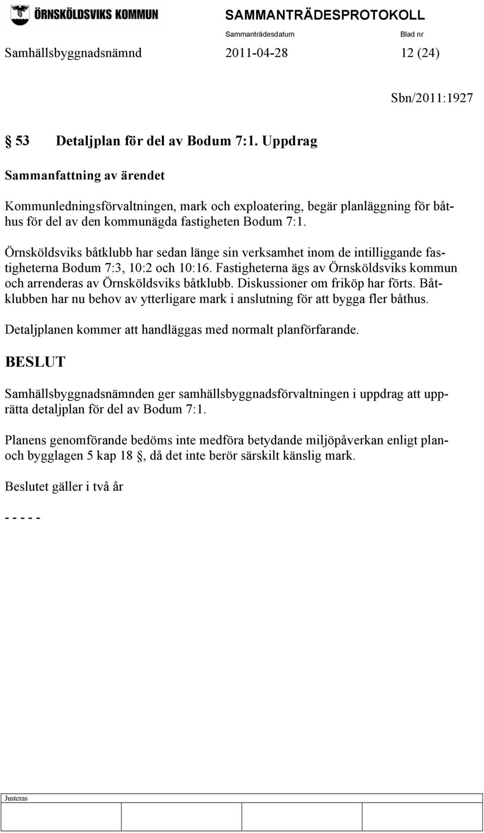 Örnsköldsviks båtklubb har sedan länge sin verksamhet inom de intilliggande fastigheterna Bodum 7:3, 10:2 och 10:16. Fastigheterna ägs av Örnsköldsviks kommun och arrenderas av Örnsköldsviks båtklubb.