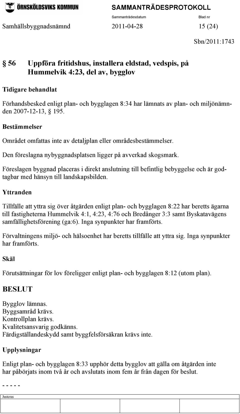 Den föreslagna nybyggnadsplatsen ligger på avverkad skogsmark. Föreslagen byggnad placeras i direkt anslutning till befintlig bebyggelse och är godtagbar med hänsyn till landskapsbilden.